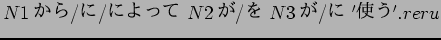 $N1$B$+$i(B/$B$K(B/$B$K$h$C$F(B N2$B$,(B/$B$r(B N3$B$,(B/$B$K(B '$B;H$&(B'.reru$