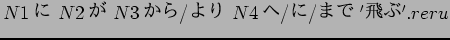 $N1$B$K(B N2$B$,(B N3$B$+$i(B/$B$h$j(B N4$B$X(B/$B$K(B/$B$^$G(B '$BHt$V(B'.reru$