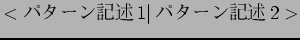 $<$B%Q%?!<%s5-=R(B1\vert$B%Q%?!<%s5-=R(B2>$