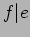 $f\vert e$