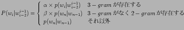 $\displaystyle P(w_i\vert w_{i-2}^{i-1})=\left\{\begin{array}{ll}
\alpha \times ...
...-gram$B$,$J$/(B2-gram$B$,B8:_$9$k(B\\
p(w_n\vert w_{n-1})&$B$=$l0J30(B
\end{array} \right.$