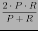 $\displaystyle \frac{2 \cdot P \cdot R}{P+R}$