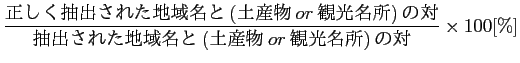 $\displaystyle \frac{正しく抽出された地域名と(土産物or観光名...
...}{抽出された地域名
と(土産物or観光名所)の対} \times 100 [\%]$