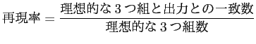 $\displaystyle 再現率=\frac{理
想的な3つ組と出力との一致数}{理想的な3つ組数}$