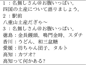 \begin{figure}\begin{center}
{\small
\begin{tabular}{l}
\hline
1 ：名無しさ...
...\
高知って何かある?\\
\hline
\end{tabular}}
\end{center}
\end{figure}