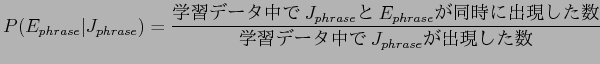 $\displaystyle P(E_{phrase}\vert J_{phrase}) = \frac{$B3X=,%G!<%?Cf$G(BJ_{phrase}$B$H(BE_{phrase}$B$,F1;~$K=P8=$7$??t(B}{$B3X=,%G!<%?Cf$G(BJ_{phrase}$B$,=P8=$7$??t(B}$