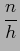$\displaystyle \frac{n}{h}$