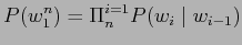 $\displaystyle \displaystyle P(w_{1}^n) = \Pi_{n}^{i=1} P(w_{i} \mid w_{i-1})$