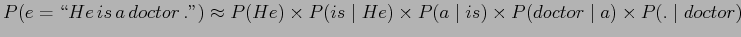 $\displaystyle \displaystyle P(e = \lq\lq  He \,is \, a \,doctor \, .'') \approx P(He...
...is \mid He) \times P(a \mid is) \times P(doctor \mid a) \times P(. \mid doctor)$