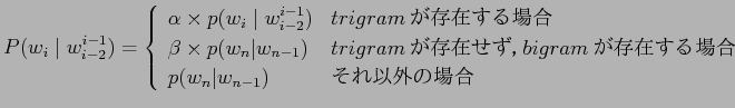 $\displaystyle P(w_{i} \mid w^{i-1}_{i-2}) =\left\{
\begin{array}{ll}
\alpha \ti...
...am$B$,B8:_$9$k>l9g(B\\
p(w_{n} \vert w_{n-1})& $B$=$l0J30$N>l9g(B
\end{array}\right.$