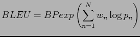 $\displaystyle BLEU = BPexp\left(\sum_{n=1}^{N}w_{n}\log p_{n}\right)$