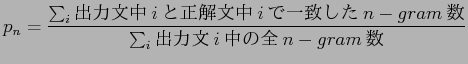 $\displaystyle p_{n} = \frac{\sum_{i}$B=PNOJ8Cf(Bi$B$H@52rJ8Cf(Bi$B$G0lCW$7$?(Bn-gram$B?t(B}{\sum_{i}$B=PNOJ8(Bi$BCf$NA4(Bn-gram$B?t(B}$