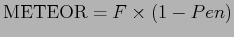 $\displaystyle {\mathrm {METEOR}} = F \times (1 - Pen)$