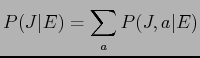 $\displaystyle P(J\vert E) = \sum_{a}P(J,a\vert E)$