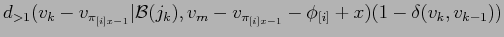 $\displaystyle d_{>1}(v_k-v_{\pi_{[i]x-1}}\vert{\cal
B}(j_k),v_m-v_{\pi_{[i]x-1}}-\phi_{[i]} + x)(1 -
\delta(v_k,v_{k-1}))$