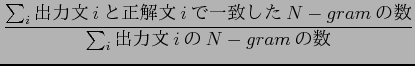 $\displaystyle \frac{ \sum_{i} $B=PNOJ8(Bi$B$H@52rJ8(Bi$B$G0lCW$7$?(BN-gram$B$N?t(B}
{\sum_{i}$B=PNOJ8(Bi$B$N(BN-gram$B$N?t(B}$