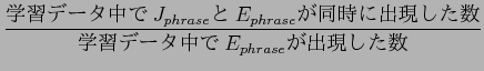 $\displaystyle \frac{$B3X=,%G!<%?Cf$G(BJ_{phrase}$B$H(B
E_{phrase}$B$,F1;~$K=P8=$7$??t(B}{$B3X=,%G!<%?Cf$G(BE_{phrase}$B$,=P8=$7$??t(B}$