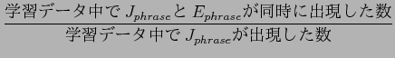 $\displaystyle \frac{$B3X=,%G!<%?Cf$G(BJ_{phrase}$B$H(B
E_{phrase}$B$,F1;~$K=P8=$7$??t(B}{$B3X=,%G!<%?Cf$G(BJ_{phrase}$B$,=P8=$7$??t(B}$