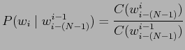 $\displaystyle P(w_{i} \mid w^{i-1}_{i-(N-1)}) =
\frac{C(w^{i}_{i-(N-1)})}{C(w^{i-1}_{i-(N-1)})}$