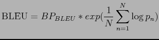 $\displaystyle \mathrm{BLEU} = BP_{BLEU} * exp(\frac{1}{N} \sum^N_{n=1} \log p_n)$