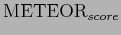 $\displaystyle \mathrm{METEOR}_{score}$