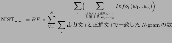 $\displaystyle \mathrm{NIST}_{score} = BP \times \sum_{N=1}^N \frac{\displaystyl...
...playstyle\sum_i \mbox{$B=PNOJ8(B{\it i}$B$H@52rJ8(B{\it i}$B$G0lCW$7$?(B{\it N}-gram$B$N?t(B} }$