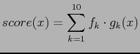 $\displaystyle score(x) = \displaystyle\sum_{k=1}^{10} f_k \cdot g_k(x)$