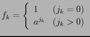 $\displaystyle f_k = \left\{ \begin{array}{ll}
1 & (j_k = 0) \\
a^{j_k} & (j_k > 0) \\
\end{array} \right.$