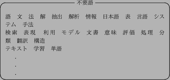 \begin{figure}\begin{center}
\begin{itembox}[c]{$BITMW8l(B}
\begin{verbatim}$B8l(B $BJ8(B ...
...$B%F%-%9%H(B $B3X=,(B $BC18l(B
.
.
.\end{verbatim}
\end{itembox}
\end{center}\end{figure}