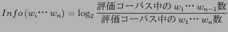 $\displaystyle Info\left(w_{i}$B!&!&!&(Bw_{n}\right)=\log _2 \frac{$BI>2A%3!<%Q%9Cf$N(Bw_{1}$B!&!&!&(Bw_{n-1}$B?t(B}
{$BI>2A%3!<%Q%9Cf$N(Bw_{1}$B!&!&!&(Bw_{n}$B?t(B}$