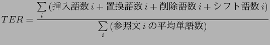 $\displaystyle TER=\frac{\sum\limits_{i} {\left($BA^F~8l?t(Bi+$BCV498l?t(Bi+$B:o=|8l?t(Bi+$B%7%U%H8l?t(Bi\right)}}
{\sum\limits_{i} {\left($B;2>HJ8(Bi$B$NJ?6QC18l?t(B\right)}}$