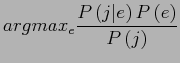 $\displaystyle argmax_{e}\frac{P\left(j\vert e\right)P\left(e\right)}{P\left(j\right)}$