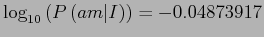 $\log _{10}\left( P\left( am\vert I\right) \right) = -0.04873917 $