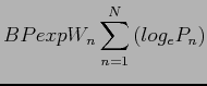 $\displaystyle BPexp W_{n}\sum\limits_{n = 1}^N \left( {log_e{P_{n}}}\right)$