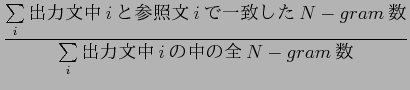 $\displaystyle \frac{\sum\limits_{i} {$B=PNOJ8Cf(Bi$B$H;2>HJ8(Bi$B$G0lCW$7$?(BN-gram$B?t(B }}
{\sum\limits_{i}{$B=PNOJ8Cf(Bi$B$NCf$NA4(BN-gram$B?t(B }}$