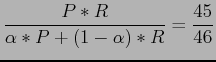 $\displaystyle \frac{P*R}{\alpha*P+(1-\alpha)*R}=\frac{45}{46}$