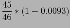 $\displaystyle \frac{45}{46}*(1-0.0093)$