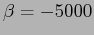 $ \beta = -5000$