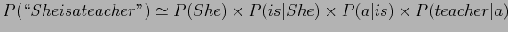 $\displaystyle P(\lq\lq Sheisateacher'') \simeq P(She) \times P(is\vert She) \times P(a\vert is) \times P(teacher\vert a)$