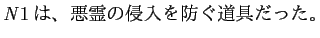 $ \mathit{N}1は、悪霊の侵入を防ぐ道具だった。$