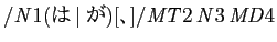 $ /\mathit{N}1(は\vertが)[、]/\mathit{MT}2\,\mathit{N}3\,\mathit{MD}4$