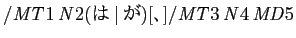 $ /\mathit{MT}1\,\mathit{N}2(は\vertが)[、]/\mathit{MT}3\,\mathit{N}4\,\mathit{MD}5$