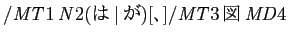 $ /\mathit{MT}1\,\mathit{N}2(は\vertが)[、]/\mathit{MT}3\,図\,\mathit{MD}4$