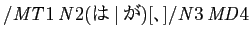 $ /\mathit{MT}1\,\mathit{N}2(は\vertが)[、]/\mathit{N}3\,\mathit{MD}4$