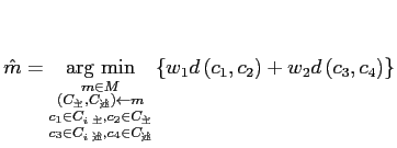 $\displaystyle \hat{m} = \mathop{\rm arg~min}\limits _{\substack{m \in M \\ (C_{...
...\in C_{述}}}\left\{w_1d\left(c_1,c_2\right) + w_2d\left(c_3,c_4\right)\right\}$