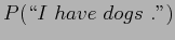 $\displaystyle P( \lq\lq I  have  dogs  .'')$
