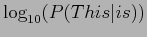 $\log_{10}( P( This\vert is) )$