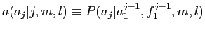 $\displaystyle a(a_j\vert j, m, l) \equiv P(a_j\vert a^{j-1}_1, f^{j-1}_1, m, l)$