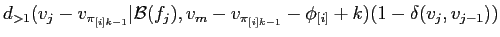 $\displaystyle d_{>1}(v_j-v_{\pi_{[i]k-1}}\vert{\cal
B}(f_j),v_m-v_{\pi_{[i]k-1}}-\phi_{[i]} + k)(1 -
\delta(v_j,v_{j-1}))$