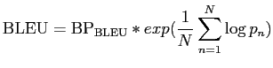 $\displaystyle {\mathrm {BLEU}} = {\mathrm {BP_{BLEU}}} * exp(\frac{1}{N} \sum^N_{n=1} \log{p_n})$